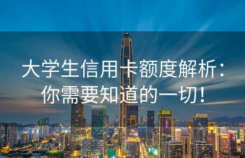 大学生信用卡额度解析：你需要知道的一切！