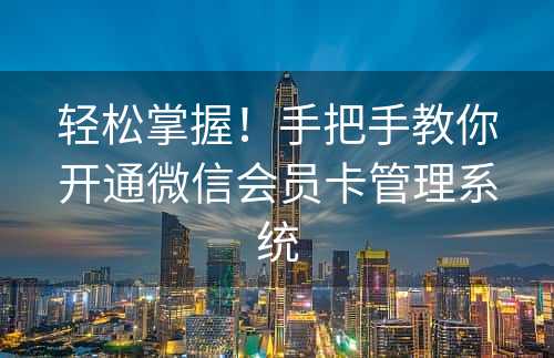 轻松掌握！手把手教你开通微信会员卡管理系统