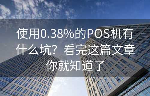 使用0.38%的POS机有什么坑？看完这篇文章你就知道了