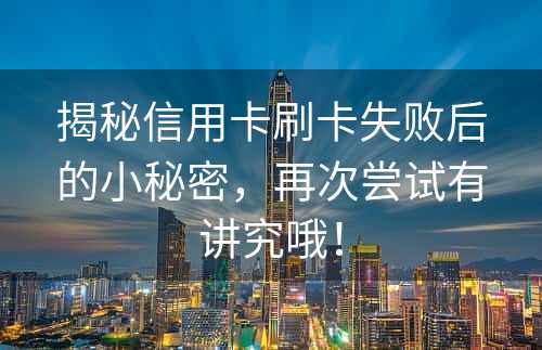 揭秘信用卡刷卡失败后的小秘密，再次尝试有讲究哦！