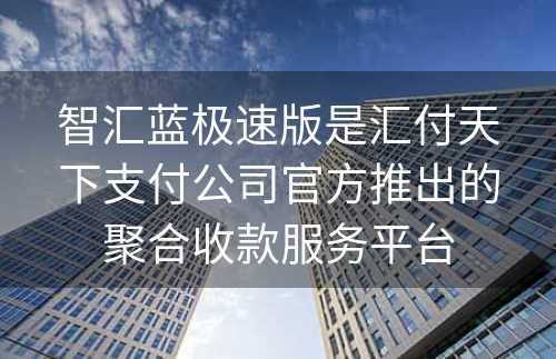 智汇蓝极速版是汇付天下支付公司官方推出的聚合收款服务平台