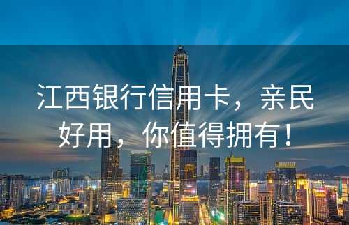 江西银行信用卡，亲民好用，你值得拥有！