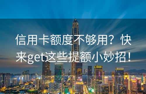 信用卡额度不够用？快来get这些提额小妙招！