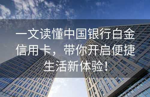 一文读懂中国银行白金信用卡，带你开启便捷生活新体验！