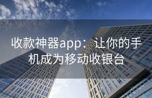 收款神器app：让你的手机成为移动收银台