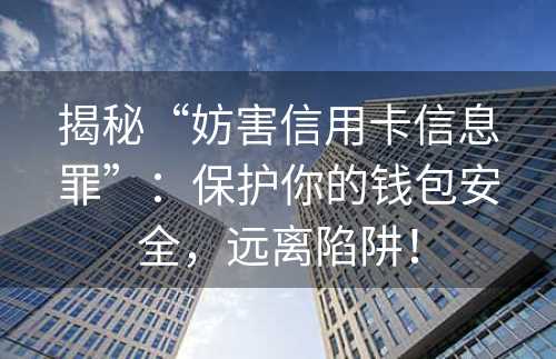 揭秘“妨害信用卡信息罪”：保护你的钱包安全，远离陷阱！