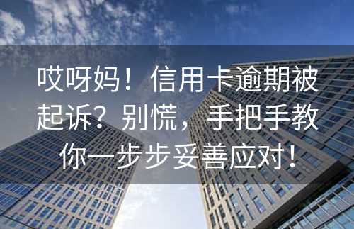 哎呀妈！信用卡逾期被起诉？别慌，手把手教你一步步妥善应对！