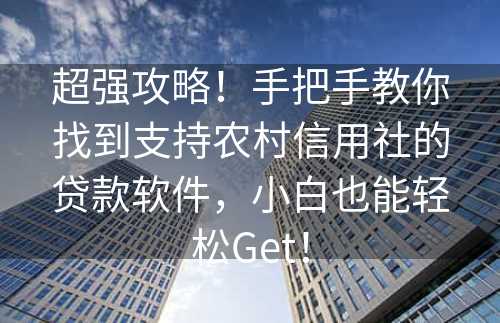 超强攻略！手把手教你找到支持农村信用社的贷款软件，小白也能轻松Get！