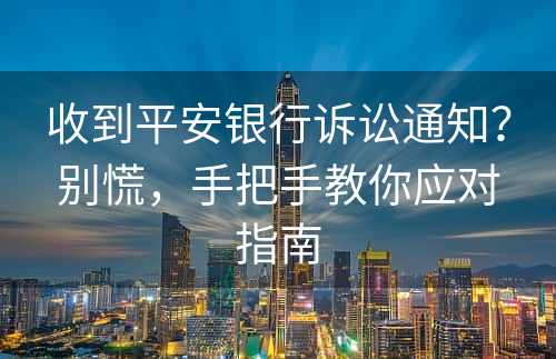 收到平安银行诉讼通知？别慌，手把手教你应对指南