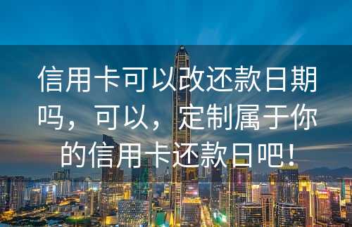 信用卡可以改还款日期吗，可以，定制属于你的信用卡还款日吧！