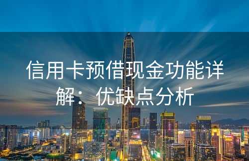 信用卡预借现金功能详解：优缺点分析