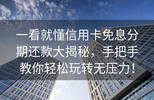 一看就懂信用卡免息分期还款大揭秘，手把手教你轻松玩转无压力！