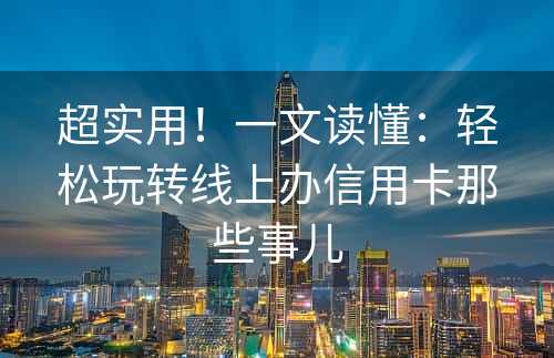 超实用！一文读懂：轻松玩转线上办信用卡那些事儿