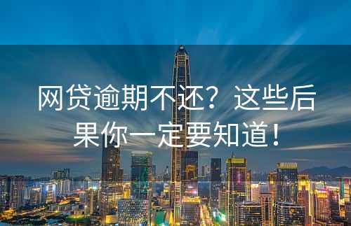 网贷逾期不还？这些后果你一定要知道！