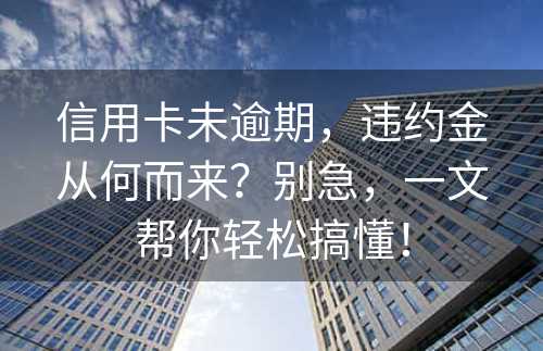 信用卡未逾期，违约金从何而来？别急，一文帮你轻松搞懂！