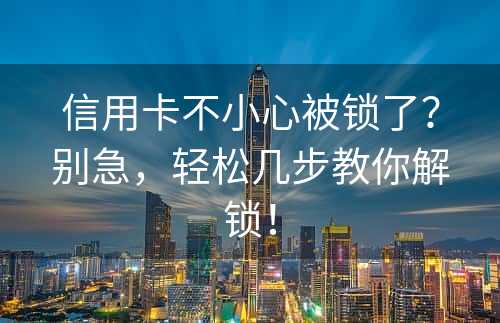 信用卡不小心被锁了？别急，轻松几步教你解锁！