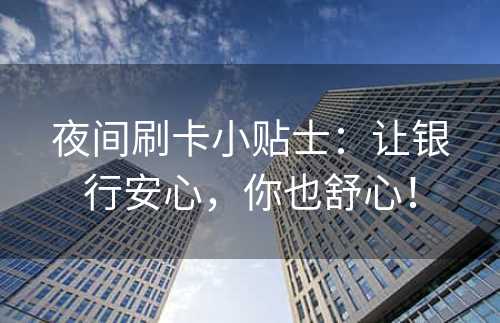 夜间刷卡小贴士：让银行安心，你也舒心！