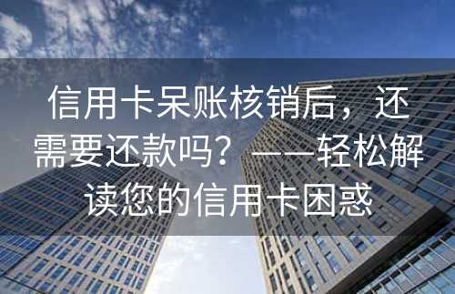 信用卡呆账核销后，还需要还款吗？——轻松解读您的信用卡困惑