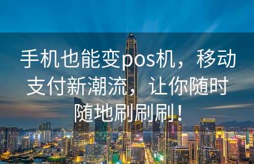 手机也能变pos机，移动支付新潮流，让你随时随地刷刷刷！