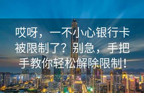 哎呀，一不小心银行卡被限制了？别急，手把手教你轻松解除限制！