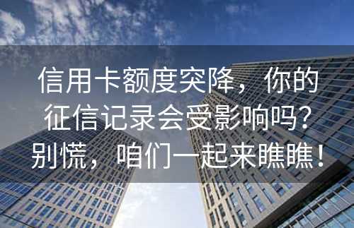 信用卡额度突降，你的征信记录会受影响吗？别慌，咱们一起来瞧瞧！