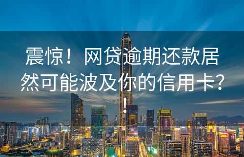 震惊！网贷逾期还款居然可能波及你的信用卡？！