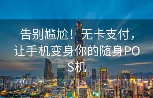 告别尴尬！无卡支付，让手机变身你的随身POS机