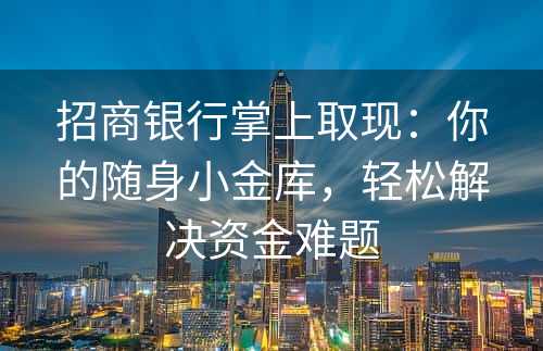 招商银行掌上取现：你的随身小金库，轻松解决资金难题