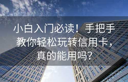 小白入门必读！手把手教你轻松玩转信用卡，真的能用吗？