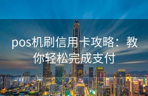 pos机刷信用卡攻略：教你轻松完成支付