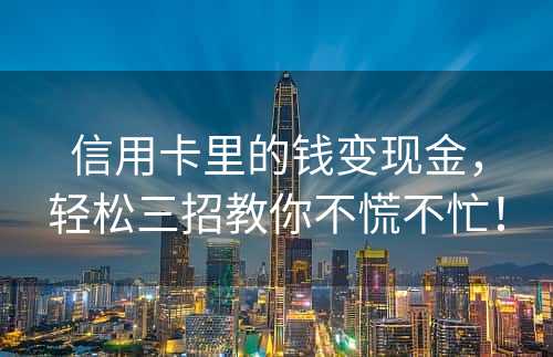 信用卡里的钱变现金，轻松三招教你不慌不忙！