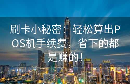 刷卡小秘密：轻松算出POS机手续费，省下的都是赚的！