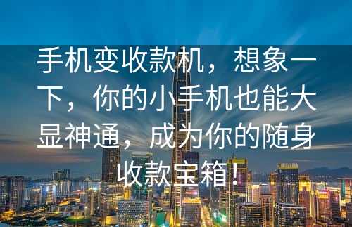 手机变收款机，想象一下，你的小手机也能大显神通，成为你的随身收款宝箱！