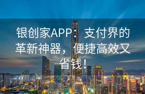 银创家APP：支付界的革新神器，便捷高效又省钱！