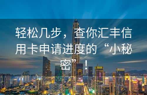 轻松几步，查你汇丰信用卡申请进度的“小秘密”！