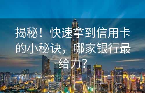 揭秘！快速拿到信用卡的小秘诀，哪家银行最给力？