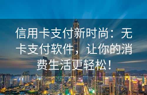 信用卡支付新时尚：无卡支付软件，让你的消费生活更轻松！