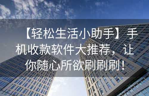 【轻松生活小助手】手机收款软件大推荐，让你随心所欲刷刷刷！