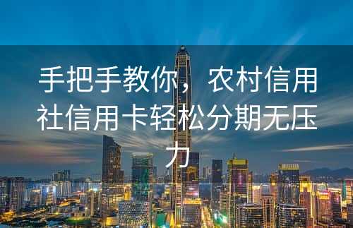 手把手教你，农村信用社信用卡轻松分期无压力