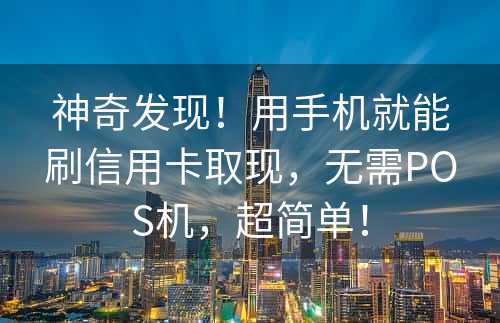 神奇发现！用手机就能刷信用卡取现，无需POS机，超简单！