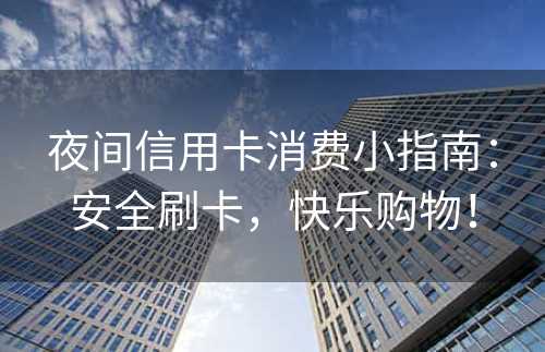 夜间信用卡消费小指南：安全刷卡，快乐购物！