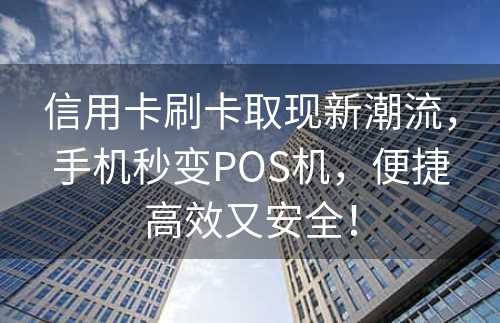 信用卡刷卡取现新潮流，手机秒变POS机，便捷高效又安全！