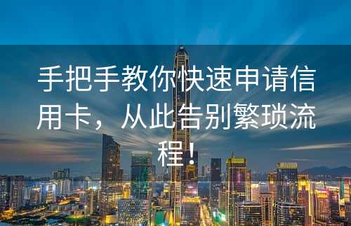 手把手教你快速申请信用卡，从此告别繁琐流程！