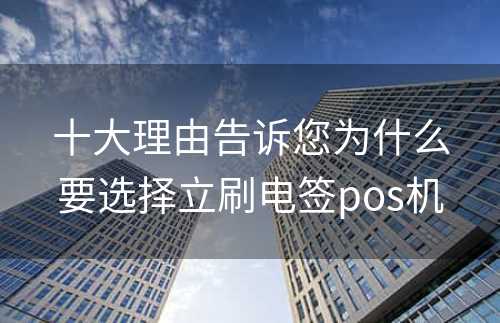 十大理由告诉您为什么要选择立刷电签pos机