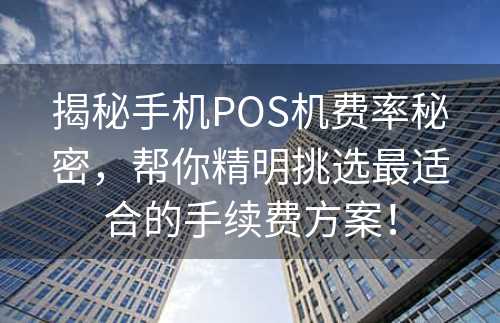 揭秘手机POS机费率秘密，帮你精明挑选最适合的手续费方案！