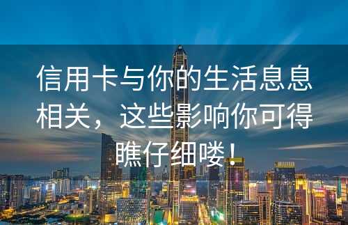 信用卡与你的生活息息相关，这些影响你可得瞧仔细喽！