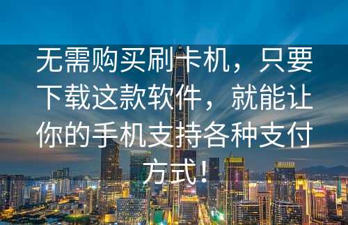 无需购买刷卡机，只要下载这款软件，就能让你的手机支持各种支付方式！