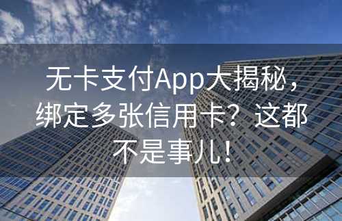 无卡支付App大揭秘，绑定多张信用卡？这都不是事儿！