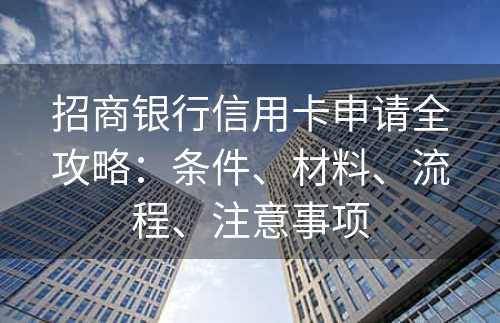 招商银行信用卡申请全攻略：条件、材料、流程、注意事项