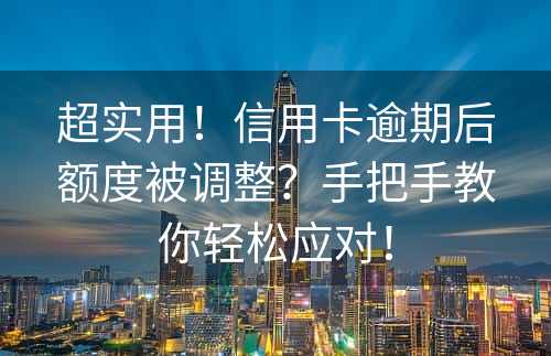 超实用！信用卡逾期后额度被调整？手把手教你轻松应对！